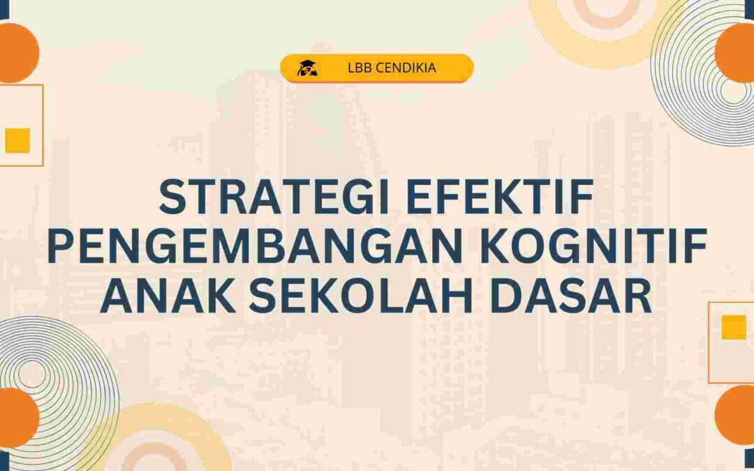 Strategi Efektif Pengembangan Kognitif Anak SD